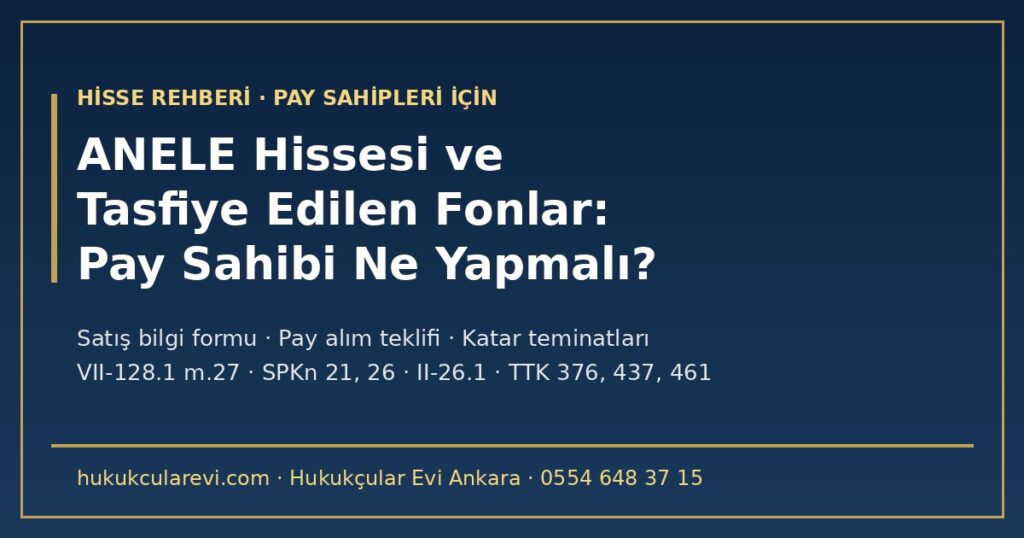 ANELE Hissesi ve Tasfiye Edilen Fonlar 2026: Anel Elektrik Pay Sahibi Ne Yapmalı? — Fonların Payı, Hâkim Ortağın Satış Bilgi Formu Başvurusu (VII-128.1 m.27), Pay Alım Teklifi İhtimali, Katar Teminatları ve Genel Kurul Hakları ANELE Hissesi ve Tasfiye Edilen Fonlar 2026: Anel Elektrik Pay Sahibi Ne Yapmalı? — Fonların Payı, Hâkim Ortağın Satış Bilgi Formu Başvurusu (VII-128.1 m.27), Pay Alım Teklifi İhtimali, Katar Teminatları ve Genel Kurul Hakları