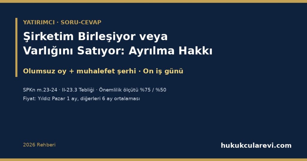 Şirketim Birleşiyor veya Varlığını Satıyor: Ayrılma Hakkıyla Hisselerimi Şirkete Satabilir miyim? 2026 — Önemli Nitelikteki İşlemler (SPKn m.23-24, II-23.3), Kimler Yararlanır, Fiyat Nasıl Hesaplanır, Muhalefet Şerhi ve On İş Günlük Süre Şirketim Birleşiyor veya Varlığını Satıyor: Ayrılma Hakkıyla Hisselerimi Şirkete Satabilir miyim? 2026 — Önemli Nitelikteki İşlemler (SPKn m.23-24, II-23.3), Kimler Yararlanır, Fiyat Nasıl Hesaplanır, Muhalefet Şerhi ve On İş Günlük Süre
