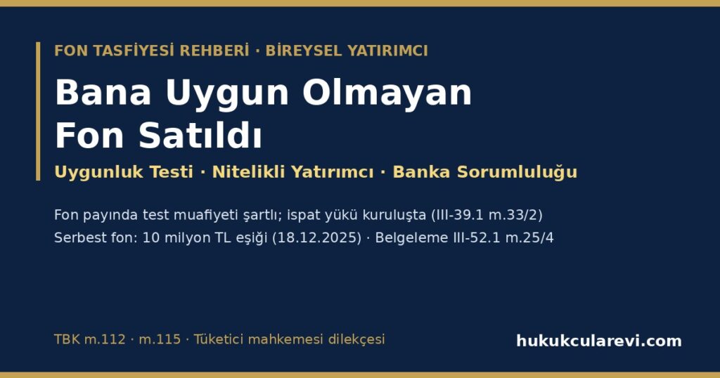 Bana Uygun Olmayan Fon Satıldı 2026: Uygunsuz Satışta Banka ve Aracı Kurumun Sorumluluğu — Uygunluk Testi Muafiyetinin Şartları, Risk Bildirimi, Serbest Fonda Nitelikli Yatırımcı ve 10 Milyon TL Eşiği, İmzalanan Formların Değeri, İspat ve Tüketici Mahkemesinde Dava (Dilekçe Örneğiyle) Bana Uygun Olmayan Fon Satıldı 2026: Uygunsuz Satışta Banka ve Aracı Kurumun Sorumluluğu — Uygunluk Testi Muafiyetinin Şartları, Risk Bildirimi, Serbest Fonda Nitelikli Yatırımcı ve 10 Milyon TL Eşiği, İmzalanan Formların Değeri, İspat ve Tüketici Mahkemesinde Dava (Dilekçe Örneğiyle)
