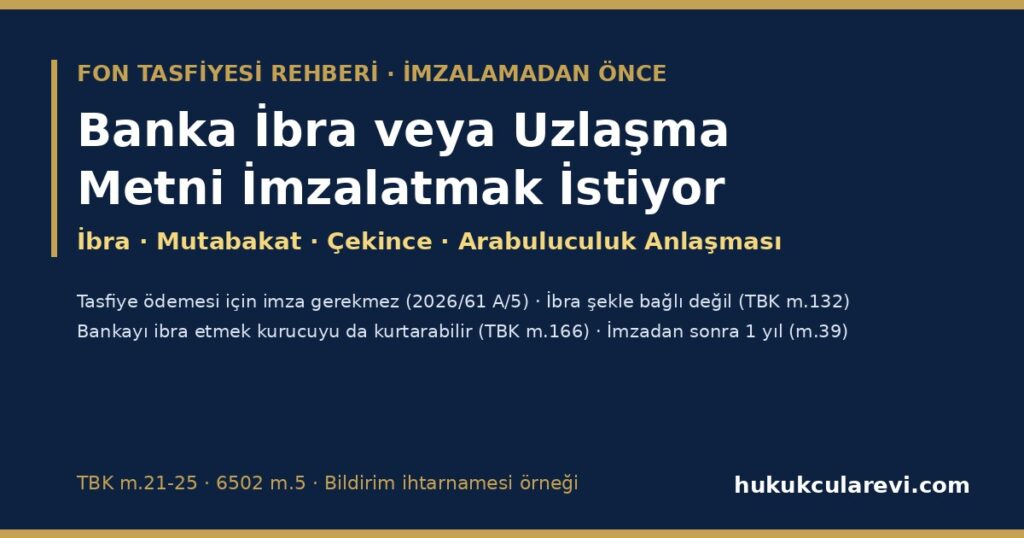 Banka İbra veya Uzlaşma Metni İmzalatmak İstiyor 2026: Fon Tasfiyesinde İmzalamadan Önce — İbra (TBK m.132), Çekince, Bankayı İbra Etmenin Kurucuya Etkisi (m.166), Hazır Metinler, Arabuluculuk Anlaşması ve İmzaladıysanız Açık Yollar (İhtarname Örneğiyle) Banka İbra veya Uzlaşma Metni İmzalatmak İstiyor 2026: Fon Tasfiyesinde İmzalamadan Önce — İbra (TBK m.132), Çekince, Bankayı İbra Etmenin Kurucuya Etkisi (m.166), Hazır Metinler, Arabuluculuk Anlaşması ve İmzaladıysanız Açık Yollar (İhtarname Örneğiyle)