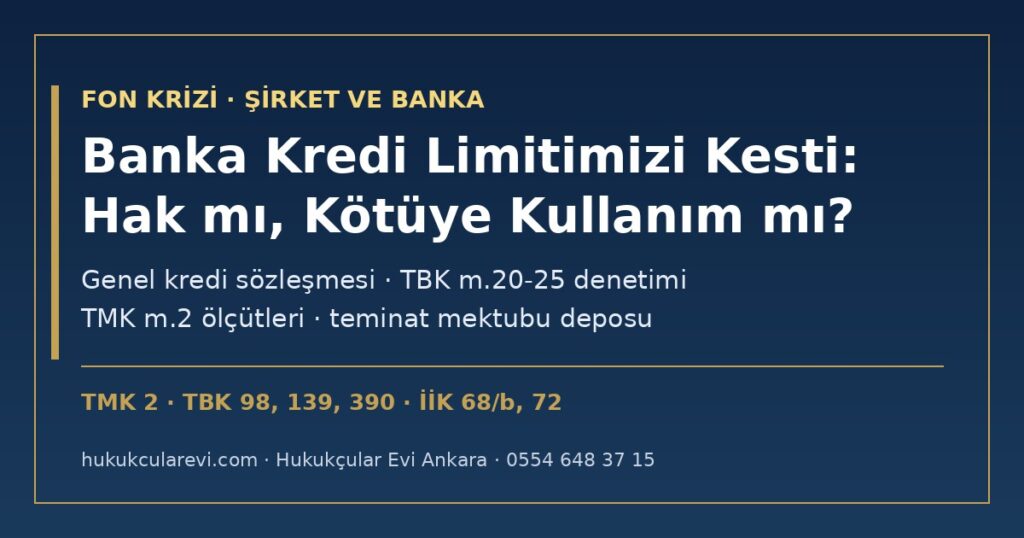 Bankamız Fon Soruşturması Haberleri Nedeniyle Kredi Limitimizi Kesti 2026: Sözleşmesel Hak mı, Hakkın Kötüye Kullanılması mı? — Genel Kredi Sözleşmesi, Genel İşlem Koşulları Denetimi (TBK m.20-25), TMK m.2, TBK m.390, Teminat Mektubu Deposu ve Şirketin Hukuki Yolları Bankamız Fon Soruşturması Haberleri Nedeniyle Kredi Limitimizi Kesti 2026: Sözleşmesel Hak mı, Hakkın Kötüye Kullanılması mı? — Genel Kredi Sözleşmesi, Genel İşlem Koşulları Denetimi (TBK m.20-25), TMK m.2, TBK m.390, Teminat Mektubu Deposu ve Şirketin Hukuki Yolları