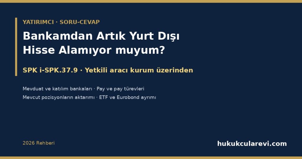 Bankamdan Artık Yurt Dışı Hisse Alamıyor muyum? 2026 — SPK i-SPK.37.9: Mevduat ve Katılım Bankaları Yurt Dışı Pay Emirlerini Doğrudan İletemez, Yetkili Aracı Kurum Üzerinden İşlem, Mevcut Pozisyonlar ve ETF Ayrımı Bankamdan Artık Yurt Dışı Hisse Alamıyor muyum? 2026 — SPK i-SPK.37.9: Mevduat ve Katılım Bankaları Yurt Dışı Pay Emirlerini Doğrudan İletemez, Yetkili Aracı Kurum Üzerinden İşlem, Mevcut Pozisyonlar ve ETF Ayrımı