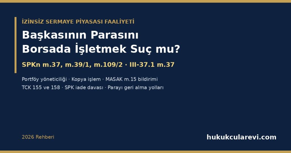 Başkasının Parasını Borsada İşletmek veya Arkadaşlardan Para Toplayıp Hisse Almak Suç mu? 2026: SPKn m.37, m.39/1 ve m.109/2 — İzinsiz Portföy Yöneticiliği, “Düzenli Uğraşı, Ticari veya Mesleki” Ölçütü, Kopya İşlem, MASAK m.15 Bildirimi ve Parayı Geri Alma Yolları Başkasının Parasını Borsada İşletmek veya Arkadaşlardan Para Toplayıp Hisse Almak Suç mu? 2026: SPKn m.37, m.39/1 ve m.109/2 — İzinsiz Portföy Yöneticiliği, “Düzenli Uğraşı, Ticari veya Mesleki” Ölçütü, Kopya İşlem, MASAK m.15 Bildirimi ve Parayı Geri Alma Yolları
