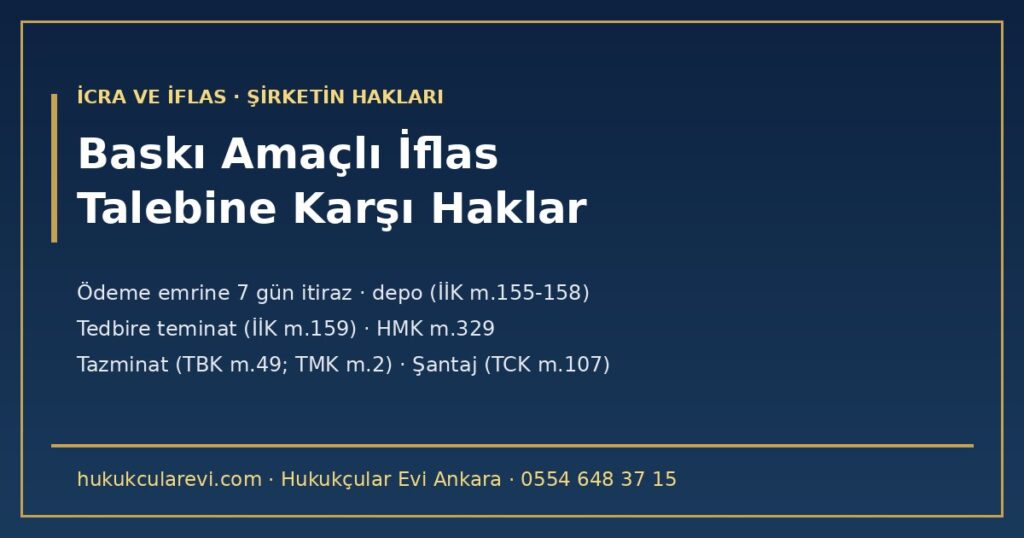 Baskı Amaçlı İflas Talebine Karşı Şirketin Hakları 2026 — Ödeme Emrine İtiraz, Umumi Hükümlere Göre İnceleme, Depo Stratejisi, Tedbire Teminat, Kötüniyet Yaptırımı, Tazminat, Şantaj Suçu ve KAP (İİK m.155-159, m.177; TMK m.2; TBK m.49, m.72; HMK m.123, m.329; TCK m.107; SPKn m.107) Baskı Amaçlı İflas Talebine Karşı Şirketin Hakları 2026 — Ödeme Emrine İtiraz, Umumi Hükümlere Göre İnceleme, Depo Stratejisi, Tedbire Teminat, Kötüniyet Yaptırımı, Tazminat, Şantaj Suçu ve KAP (İİK m.155-159, m.177; TMK m.2; TBK m.49, m.72; HMK m.123, m.329; TCK m.107; SPKn m.107)