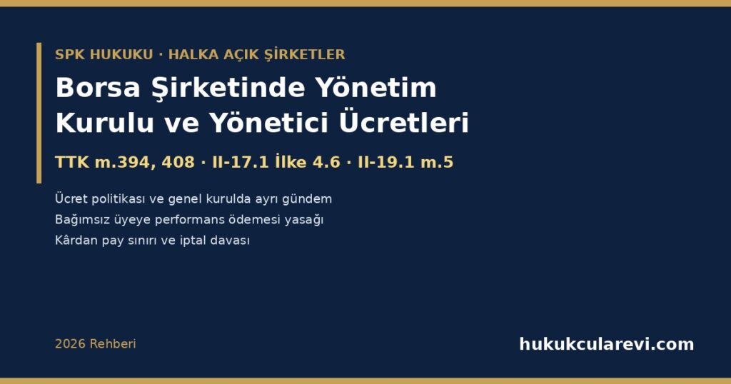 Borsa Şirketinde Yönetim Kurulu ve Üst Yönetici Ücretleri 2026: TTK m.394 ve m.408/2-b, Ücret Politikası ve Genel Kurulda Ayrı Gündem (II-17.1 İlke 4.6.2), Ücret Komitesi, Bağımsız Üyelere Performans Ödemesi Yasağı, Kârdan Pay Sınırı (II-19.1 m.5), Yöneticiye Kredi Yasağı ve Pay Sahibinin İtiraz Yolları Borsa Şirketinde Yönetim Kurulu ve Üst Yönetici Ücretleri 2026: TTK m.394 ve m.408/2-b, Ücret Politikası ve Genel Kurulda Ayrı Gündem (II-17.1 İlke 4.6.2), Ücret Komitesi, Bağımsız Üyelere Performans Ödemesi Yasağı, Kârdan Pay Sınırı (II-19.1 m.5), Yöneticiye Kredi Yasağı ve Pay Sahibinin İtiraz Yolları