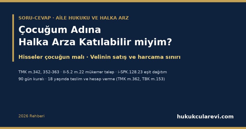 Çocuğum Adına Halka Arza Katılabilir miyim? 2026: Çocuk Hesabı, Eşit Dağıtımda Çocuk Talebi (II-5.2 m.22, i-SPK.128.23), Hisseler Kimin Malı, Velinin Satış ve Harcama Sınırı (TMK m.342, 352-363), 90 Gün Kuralı ve 18 Yaşında Devir Çocuğum Adına Halka Arza Katılabilir miyim? 2026: Çocuk Hesabı, Eşit Dağıtımda Çocuk Talebi (II-5.2 m.22, i-SPK.128.23), Hisseler Kimin Malı, Velinin Satış ve Harcama Sınırı (TMK m.342, 352-363), 90 Gün Kuralı ve 18 Yaşında Devir