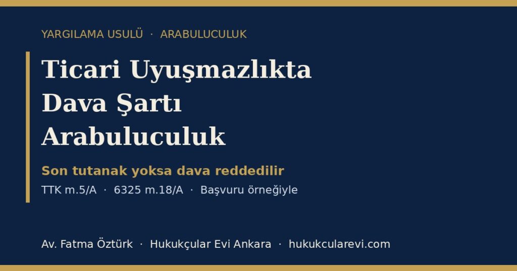 Ticari Uyuşmazlıklarda Dava Şartı Arabuluculuk 2026 (TTK m.5/A; 6325 m.18/A): Son Tutanak, Altı Haftalık Süre, Yetki İtirazı ve Katılmama Yaptırımı — Başvuru Örneğiyle Ticari Uyuşmazlıklarda Dava Şartı Arabuluculuk 2026 (TTK m.5/A; 6325 m.18/A): Son Tutanak, Altı Haftalık Süre, Yetki İtirazı ve Katılmama Yaptırımı — Başvuru Örneğiyle