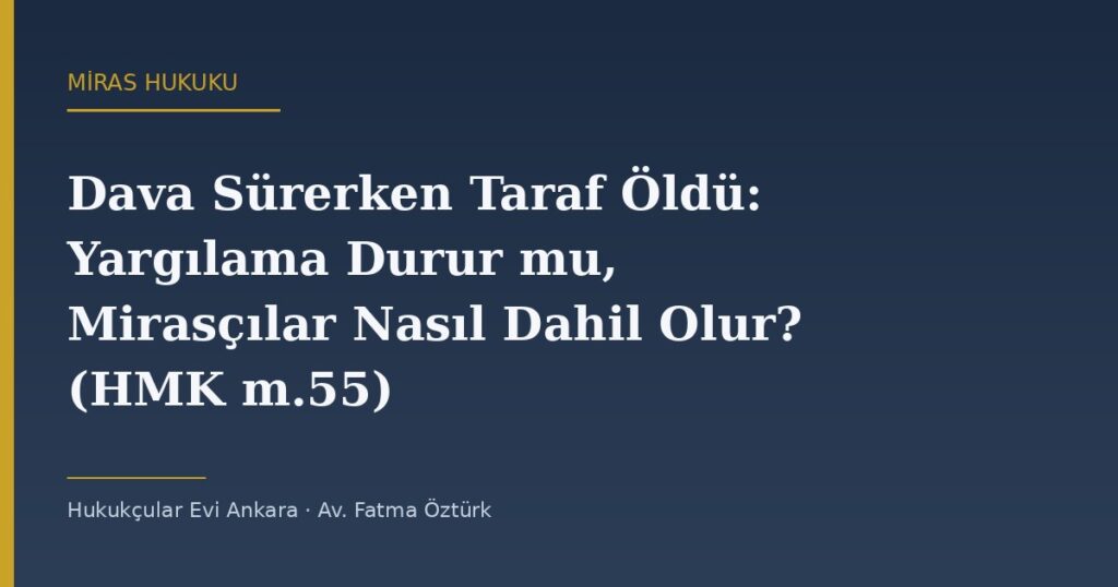 Dava Sürerken Taraf Öldü: Yargılama Durur mu, Mirasçılar Nasıl Dahil Olur? (HMK m.55) Dava Sürerken Taraf Öldü: Yargılama Durur mu, Mirasçılar Nasıl Dahil Olur? (HMK m.55)