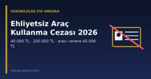 Ehliyetsiz Araç Kullanma ve Kullandırma Cezası 2026: 40.000 TL, 200.000 TL ve İşletenin Sorumluluğu (KTK m.36)