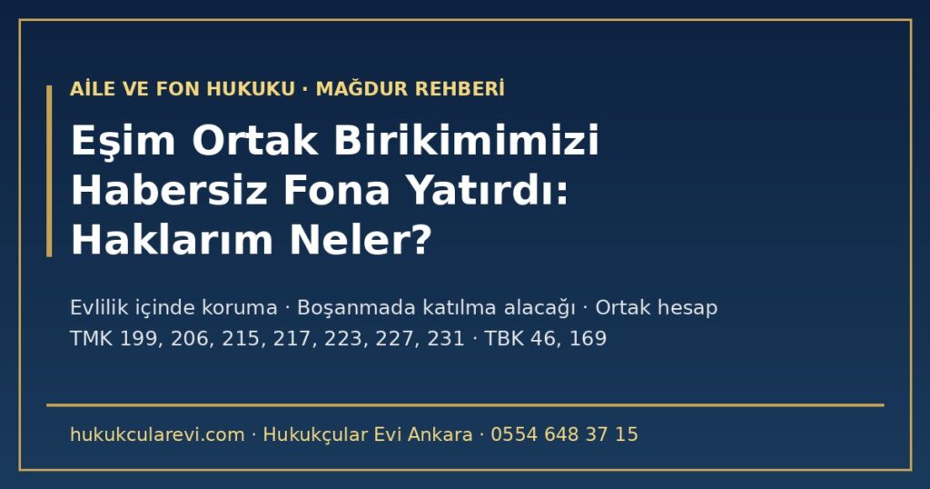 Eşim Ortak Birikimimizi Habersiz Fona Yatırdı: Evlilik İçinde ve Boşanmada Haklarım (2026) — Ortak Hesap, Vekâlet, Değer Artış Payı, Tasarruf Kısıtlaması, Mal Ayrılığı ve Fon Zararının Mal Paylaşımına Etkisi Eşim Ortak Birikimimizi Habersiz Fona Yatırdı: Evlilik İçinde ve Boşanmada Haklarım (2026) — Ortak Hesap, Vekâlet, Değer Artış Payı, Tasarruf Kısıtlaması, Mal Ayrılığı ve Fon Zararının Mal Paylaşımına Etkisi