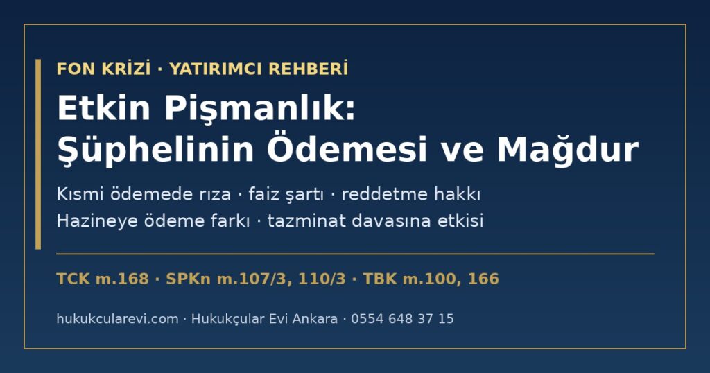 Fon Soruşturmasında Etkin Pişmanlık 2026 (TCK m.168): Şüphelinin Zararı Gidermesi Mağdura Ödeme mi? Kısmi Ödemede Rıza, Faiz Şartı, Reddetme Hakkı, Hukuk Davasına Etkisi, SPKn m.107/3 ve m.110/3 Farkı, 7589 Sayılı Kanunun Geçiş Hükmü Fon Soruşturmasında Etkin Pişmanlık 2026 (TCK m.168): Şüphelinin Zararı Gidermesi Mağdura Ödeme mi? Kısmi Ödemede Rıza, Faiz Şartı, Reddetme Hakkı, Hukuk Davasına Etkisi, SPKn m.107/3 ve m.110/3 Farkı, 7589 Sayılı Kanunun Geçiş Hükmü