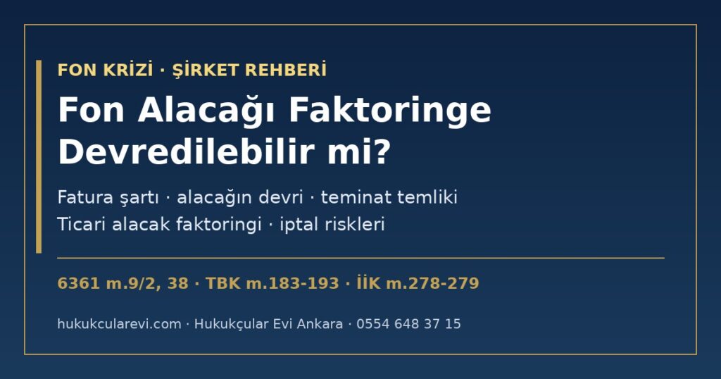 Fon Alacağını Faktoring Şirketine Devretmek 2026: Tasfiye Alacağı Faktoringe Konu Olabilir mi? — 6361 m.9/2 Fatura Şartı, Alacağın Devri (TBK m.183-193), Teminat Amaçlı Temlik, Ticari Alacak Faktoringi ve İptal Riskleri (İİK m.278-279) Fon Alacağını Faktoring Şirketine Devretmek 2026: Tasfiye Alacağı Faktoringe Konu Olabilir mi? — 6361 m.9/2 Fatura Şartı, Alacağın Devri (TBK m.183-193), Teminat Amaçlı Temlik, Ticari Alacak Faktoringi ve İptal Riskleri (İİK m.278-279)