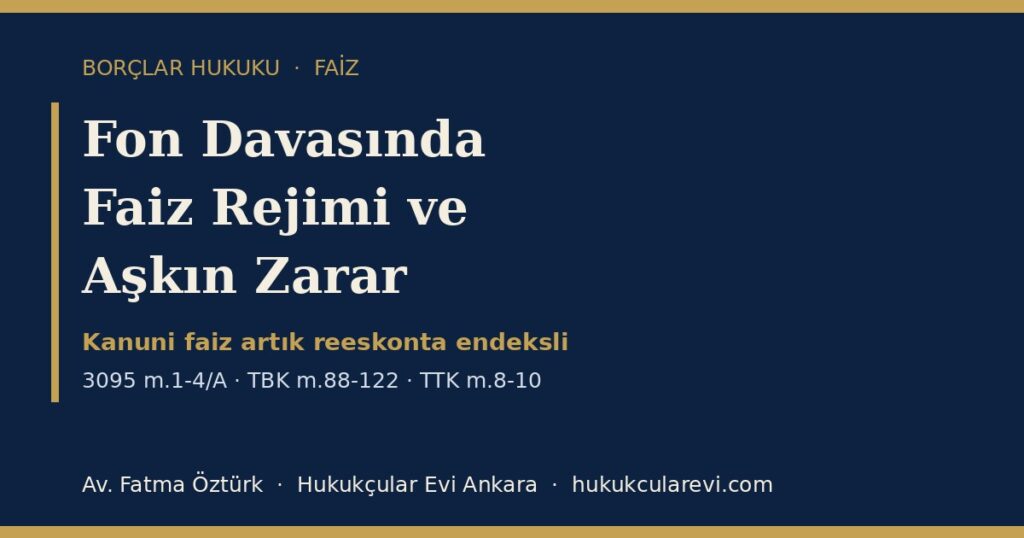 Fon Davasında Faiz Rejimi 2026 (3095 sayılı Kanun, TBK m.88-122, TTK m.8-10): Reeskont Endekslemesi, Temerrüt Anı, Avans Faizi ve Aşkın Zarar — Dilekçe Örneğiyle Fon Davasında Faiz Rejimi 2026 (3095 sayılı Kanun, TBK m.88-122, TTK m.8-10): Reeskont Endekslemesi, Temerrüt Anı, Avans Faizi ve Aşkın Zarar — Dilekçe Örneğiyle