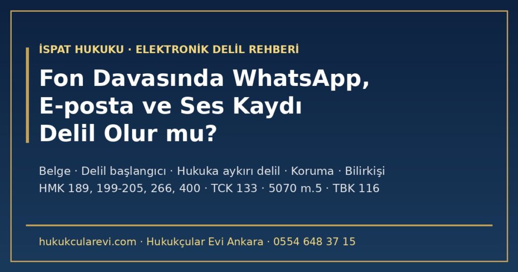 Fon Davasında WhatsApp Yazışması, E-posta ve Ses Kaydı Delil Olur mu? 2026 — Delil Başlangıcı, Gizli Kayıt ve Suç Riski, Hukuka Aykırı Delil, Delili Koruma ve Bilirkişi (HMK m.189, 199-205, 266, 400; TCK m.133; 5070 m.5) Fon Davasında WhatsApp Yazışması, E-posta ve Ses Kaydı Delil Olur mu? 2026 — Delil Başlangıcı, Gizli Kayıt ve Suç Riski, Hukuka Aykırı Delil, Delili Koruma ve Bilirkişi (HMK m.189, 199-205, 266, 400; TCK m.133; 5070 m.5)