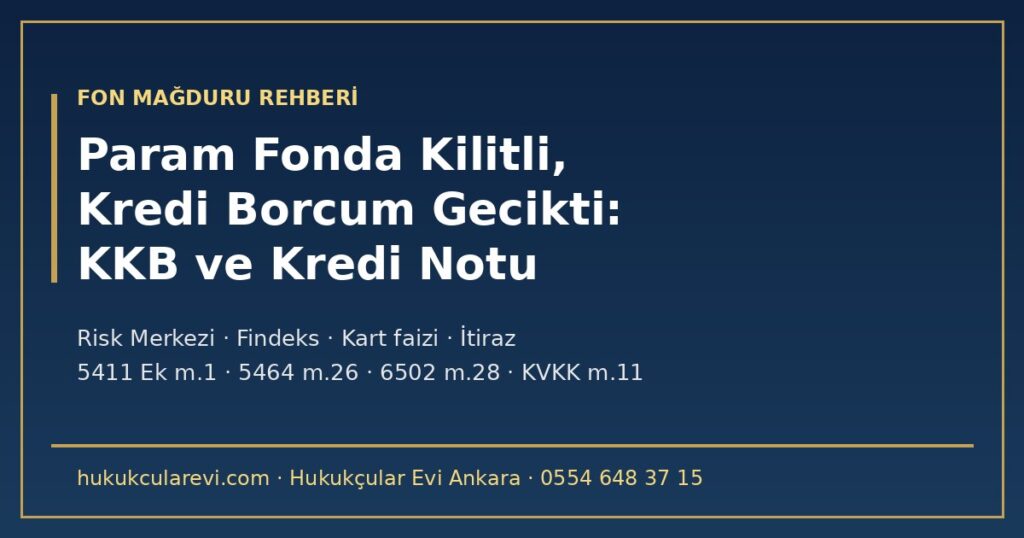 Param Fonda Kilitli, Kredi ve Kart Borcum Gecikti: KKB Kaydı ve Kredi Notu Ne Olur? 2026 — Risk Merkezi (5411 Ek m.1), Temerrüt (TBK m.117), Muacceliyet (6502 m.28), Kredi Kartı Faiz Tavanı (5464 m.26), Kaydın Süresi, Sicil Düzenlemeleri ve Hatalı Kayda İtiraz (KVKK m.11) Param Fonda Kilitli, Kredi ve Kart Borcum Gecikti: KKB Kaydı ve Kredi Notu Ne Olur? 2026 — Risk Merkezi (5411 Ek m.1), Temerrüt (TBK m.117), Muacceliyet (6502 m.28), Kredi Kartı Faiz Tavanı (5464 m.26), Kaydın Süresi, Sicil Düzenlemeleri ve Hatalı Kayda İtiraz (KVKK m.11)