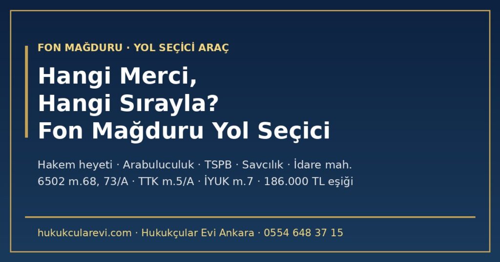 Fon Mağduru Yol Seçici 2026: Hangi Merci, Hangi Sırayla? — Tüketici Hakem Heyeti mi, Arabuluculuk mu, TSPB mi, Savcılık mı, İdare Mahkemesi mi? Sıfat, Muhatap, 186.000 TL Eşiği ve Son Günler (6502 m.68, 73/A; TTK m.5/A; İYUK m.7; TCK m.73) Fon Mağduru Yol Seçici 2026: Hangi Merci, Hangi Sırayla? — Tüketici Hakem Heyeti mi, Arabuluculuk mu, TSPB mi, Savcılık mı, İdare Mahkemesi mi? Sıfat, Muhatap, 186.000 TL Eşiği ve Son Günler (6502 m.68, 73/A; TTK m.5/A; İYUK m.7; TCK m.73)