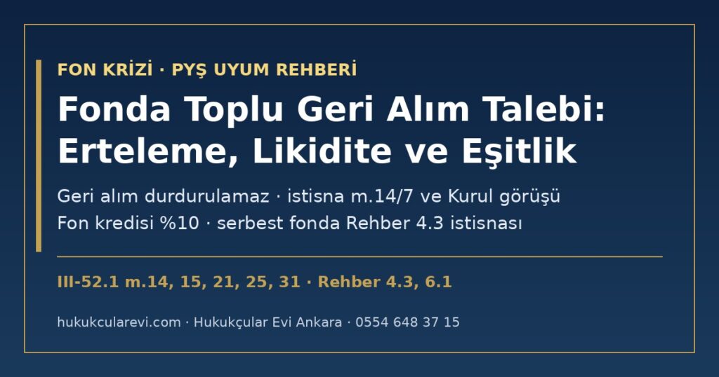 Fonumuzda Toplu Geri Alım Talebi 2026: PYŞ’nin Likidite Yönetimi, Geri Alımın Ertelenmesi ve Yatırımcı Eşitliği — III-52.1 m.14/7 ve m.31/3 (Olağanüstü Durum), m.15 (Günlük Alım Satım), m.21 (Fon Kredisi), m.25/11 (Serbest Fonda İade Süresi), Rehber: Geri Alım Durdurulamaz Fonumuzda Toplu Geri Alım Talebi 2026: PYŞ’nin Likidite Yönetimi, Geri Alımın Ertelenmesi ve Yatırımcı Eşitliği — III-52.1 m.14/7 ve m.31/3 (Olağanüstü Durum), m.15 (Günlük Alım Satım), m.21 (Fon Kredisi), m.25/11 (Serbest Fonda İade Süresi), Rehber: Geri Alım Durdurulamaz