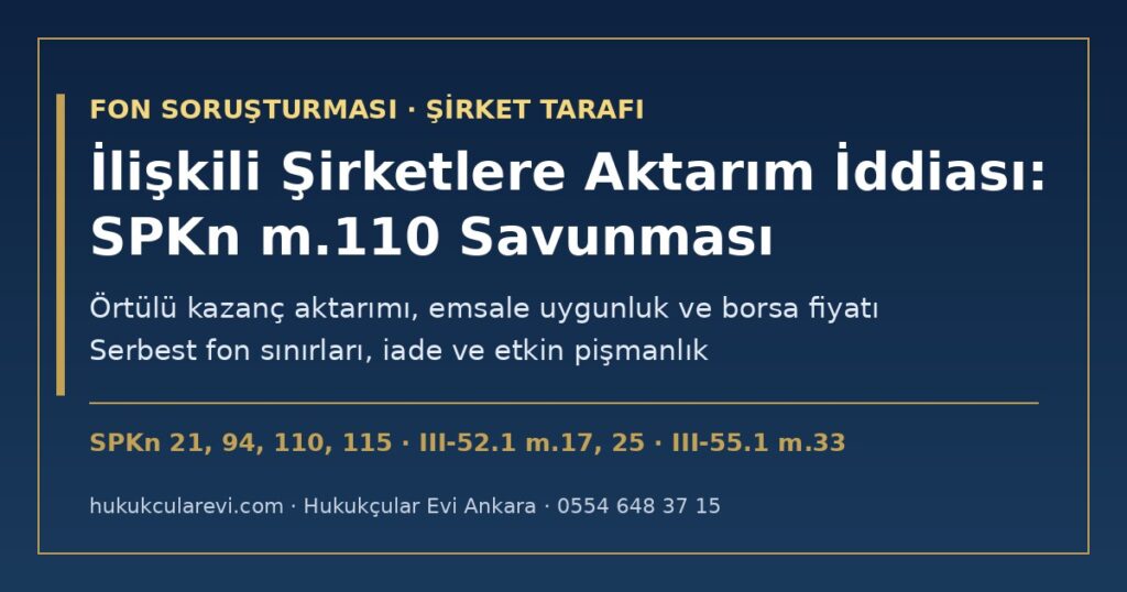 Fon Varlığının İlişkili Şirketlere Aktarıldığı İddiası 2026: SPKn m.110 Güveni Kötüye Kullanma Suçlamasına Karşı Savunma — Örtülü Kazanç Aktarımı (m.21), Emsale Uygunluk ve Borsa Fiyatı (III-55.1 m.33), Serbest Fon Sınırları, İade (m.21/4, m.94) ve Etkin Pişmanlık (m.110/3) Fon Varlığının İlişkili Şirketlere Aktarıldığı İddiası 2026: SPKn m.110 Güveni Kötüye Kullanma Suçlamasına Karşı Savunma — Örtülü Kazanç Aktarımı (m.21), Emsale Uygunluk ve Borsa Fiyatı (III-55.1 m.33), Serbest Fon Sınırları, İade (m.21/4, m.94) ve Etkin Pişmanlık (m.110/3)