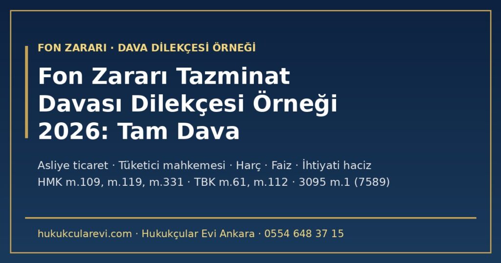 Fon Zararı Tazminat Davası Dilekçesi Örneği 2026 (Tam Dava): Asliye Ticaret ve Tüketici Mahkemesi, Tam mı Kısmi mi (HMK m.109), Müteselsil Sorumluluk, Yeni Kanuni Faiz (3095 m.1), Konusuz Kalma, Harç ve İhtiyati Haciz Fon Zararı Tazminat Davası Dilekçesi Örneği 2026 (Tam Dava): Asliye Ticaret ve Tüketici Mahkemesi, Tam mı Kısmi mi (HMK m.109), Müteselsil Sorumluluk, Yeni Kanuni Faiz (3095 m.1), Konusuz Kalma, Harç ve İhtiyati Haciz