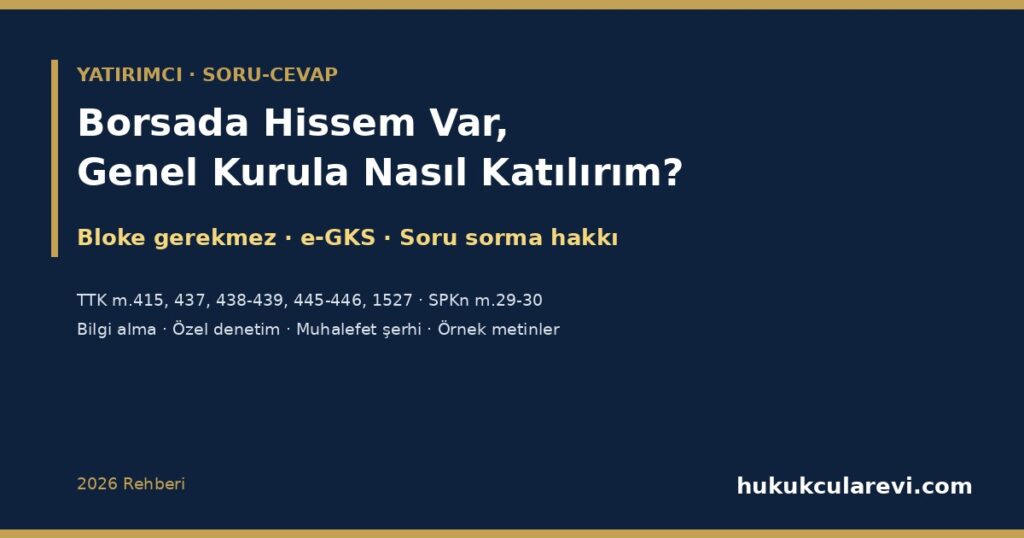 Borsada Hissem Var, Genel Kurula Nasıl Katılırım? 2026 — Elektronik Genel Kurul (e-GKS), Bloke Şartı Yok (TTK m.415, SPKn m.30), Soru Sorma (TTK m.437), Özel Denetim (m.438-439), Muhalefet Şerhi ve Örnek Metinler Borsada Hissem Var, Genel Kurula Nasıl Katılırım? 2026 — Elektronik Genel Kurul (e-GKS), Bloke Şartı Yok (TTK m.415, SPKn m.30), Soru Sorma (TTK m.437), Özel Denetim (m.438-439), Muhalefet Şerhi ve Örnek Metinler