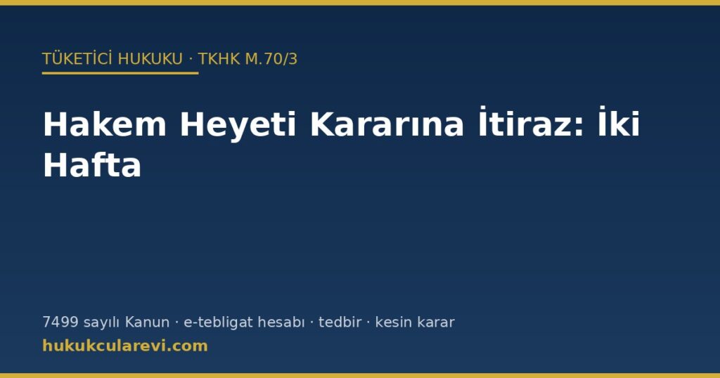 Tüketici Hakem Heyeti Kararına İtiraz (TKHK m.70): İki Haftalık Süre, E-Tebligat Hesabı, Tedbir, Kesinlik ve İtiraz Dilekçesi Örneği Tüketici Hakem Heyeti Kararına İtiraz (TKHK m.70): İki Haftalık Süre, E-Tebligat Hesabı, Tedbir, Kesinlik ve İtiraz Dilekçesi Örneği