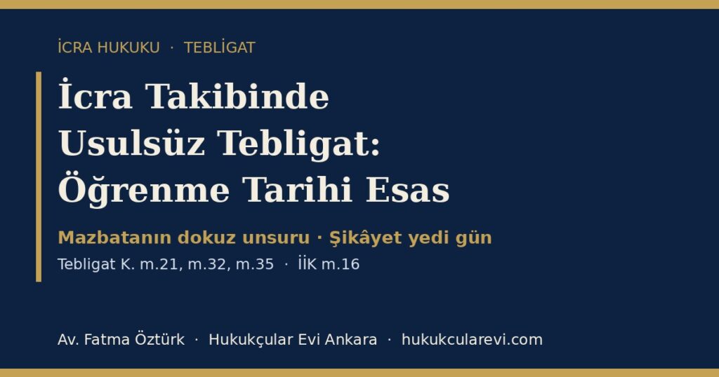 İcra Takibinde Usulsüz Tebligat 2026 (Tebligat K. m.21, m.32, m.35; İİK m.16): Öğrenme Tarihi, Mazbatanın Dokuz Unsuru ve Şikâyet — Dilekçe Örneğiyle İcra Takibinde Usulsüz Tebligat 2026 (Tebligat K. m.21, m.32, m.35; İİK m.16): Öğrenme Tarihi, Mazbatanın Dokuz Unsuru ve Şikâyet — Dilekçe Örneğiyle