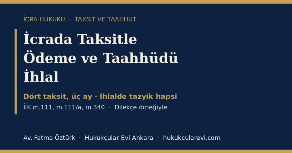 İcrada Taksitle Ödeme ve Taahhüdü İhlal 2026 (İİK m.111, m.111/a, m.340): Dört Taksit Üç Ay Kuralı, Süre Durması ve Tazyik Hapsi — Dilekçe Örneğiyle İcrada Taksitle Ödeme ve Taahhüdü İhlal 2026 (İİK m.111, m.111/a, m.340): Dört Taksit Üç Ay Kuralı, Süre Durması ve Tazyik Hapsi — Dilekçe Örneğiyle