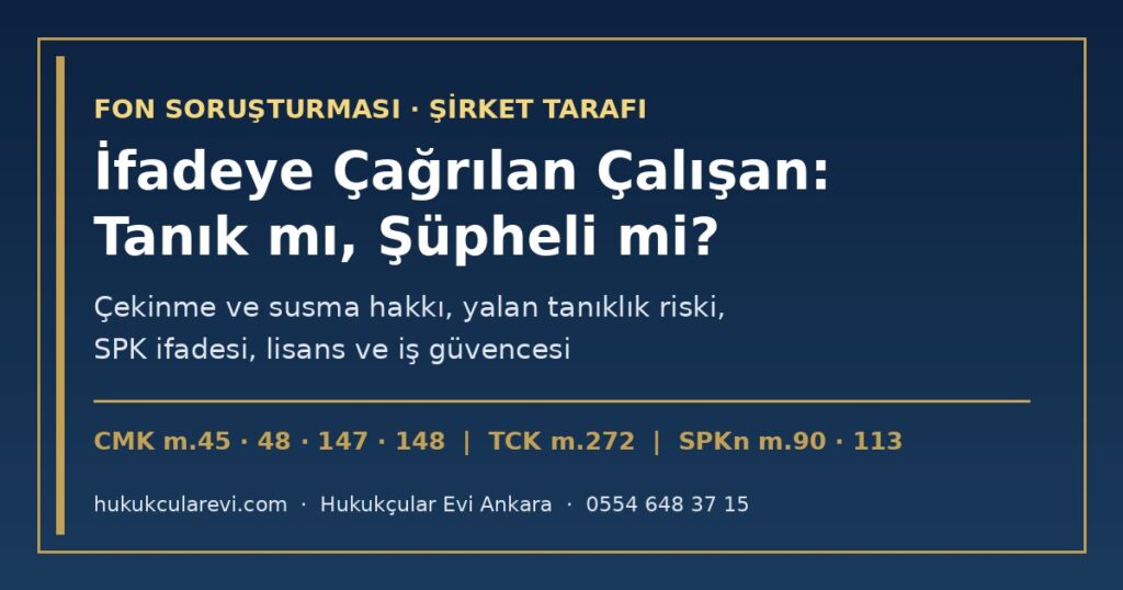 Fon Soruşturmasında İfadeye Çağrılan Çalışan: Tanık mı, Şüpheli mi? 2026 — Portföy, Operasyon, Uyum ve Aracı Kurum Personeli İçin Haklar, Lisans ve İş Güvencesi (CMK m.45-60, m.147; TCK m.272; SPKn m.89-113) Fon Soruşturmasında İfadeye Çağrılan Çalışan: Tanık mı, Şüpheli mi? 2026 — Portföy, Operasyon, Uyum ve Aracı Kurum Personeli İçin Haklar, Lisans ve İş Güvencesi (CMK m.45-60, m.147; TCK m.272; SPKn m.89-113)
