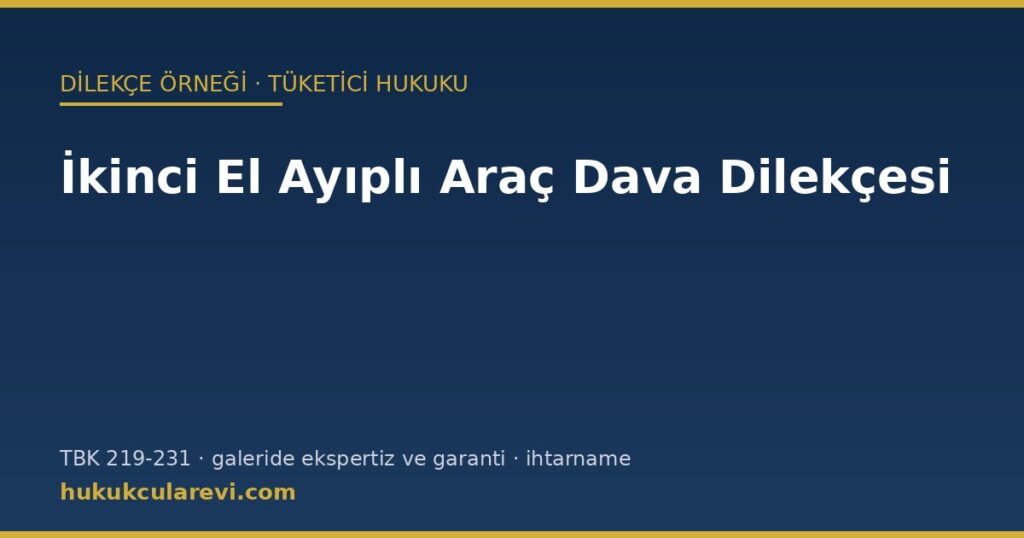İkinci El Ayıplı Araç Dava Dilekçesi Örneği (2026): TBK m.219-231, Galeriden Alımda Ekspertiz ve Garanti, İhtarname ve Terditli Dönme-İndirim Talebi İkinci El Ayıplı Araç Dava Dilekçesi Örneği (2026): TBK m.219-231, Galeriden Alımda Ekspertiz ve Garanti, İhtarname ve Terditli Dönme-İndirim Talebi