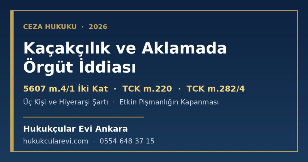 Kaçakçılık ve Aklama Dosyasında Örgüt İddiası 2026: 5607 m.4/1 İki Kat Artırım, TCK m.220 Unsurları, Üç Kişi ve Hiyerarşi Şartı, TCK m.282/4, Etkin Pişmanlığın Kapanması, Görevli Mahkeme ve Savunma Kaçakçılık ve Aklama Dosyasında Örgüt İddiası 2026: 5607 m.4/1 İki Kat Artırım, TCK m.220 Unsurları, Üç Kişi ve Hiyerarşi Şartı, TCK m.282/4, Etkin Pişmanlığın Kapanması, Görevli Mahkeme ve Savunma