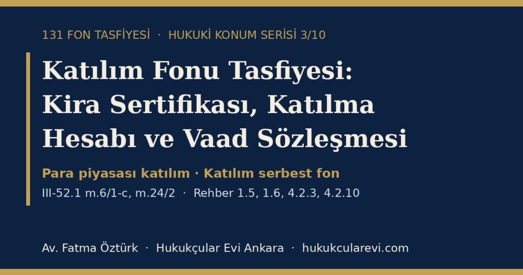 Katılım Fonu Tasfiyesi 2026: Kira Sertifikası, Katılma Hesabı, Vaad Sözleşmesi ve Murabaha — III-52.1 m.6/1-c ile Rehber 1.5, 1.6, 4.2.3 ve 4.2.10 Kapsamında Yatırımcının Konumu Katılım Fonu Tasfiyesi 2026: Kira Sertifikası, Katılma Hesabı, Vaad Sözleşmesi ve Murabaha — III-52.1 m.6/1-c ile Rehber 1.5, 1.6, 4.2.3 ve 4.2.10 Kapsamında Yatırımcının Konumu
