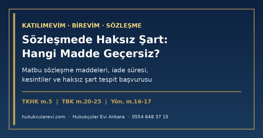 Katılımevim ve Birevim Sözleşmesinde Haksız Şart: Hangi Madde Geçersiz? (2026) — TKHK m.5, Haksız Şartlar Yönetmeliği Ek-1, TBK m.20-25, 6361 m.39/A ve Tasarruf Finansman Yönetmeliği m.16-17 ile Madde Madde Kontrol Katılımevim ve Birevim Sözleşmesinde Haksız Şart: Hangi Madde Geçersiz? (2026) — TKHK m.5, Haksız Şartlar Yönetmeliği Ek-1, TBK m.20-25, 6361 m.39/A ve Tasarruf Finansman Yönetmeliği m.16-17 ile Madde Madde Kontrol