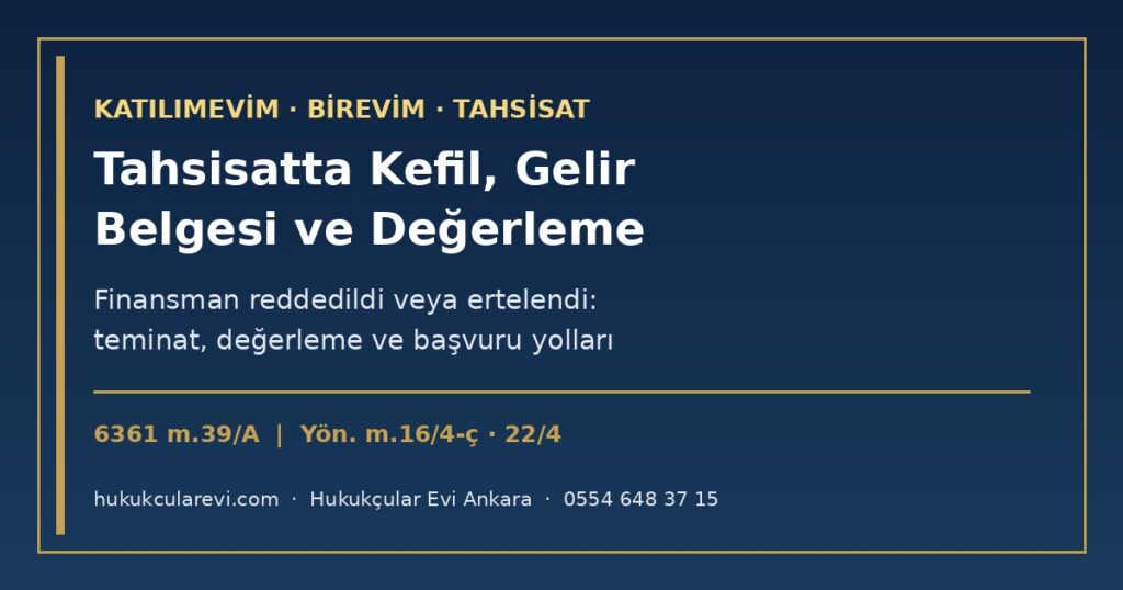 Tahsisatta Kefil, Gelir Belgesi ve Değerleme: Katılımevim veya Birevim Finansmanı Reddetti ya da Erteledi, Ne Yapmalıyım? (2026) — 6361 m.39/A/1 ve m.15/4, Yönetmelik m.16/4-ç, 21 ve 22/4, TBK m.175 ve Kefalette m.583-584 Tahsisatta Kefil, Gelir Belgesi ve Değerleme: Katılımevim veya Birevim Finansmanı Reddetti ya da Erteledi, Ne Yapmalıyım? (2026) — 6361 m.39/A/1 ve m.15/4, Yönetmelik m.16/4-ç, 21 ve 22/4, TBK m.175 ve Kefalette m.583-584