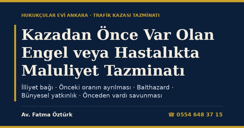 Kazadan Önce Var Olan Engel veya Hastalıkta Maluliyet Tazminatı 2026: Önceki Engel Oranının Ayrılması, Balthazard, Bünyesel Yatkınlık, İlliyet Bağı ve Sigortanın “Önceden Vardı” Savunması Kazadan Önce Var Olan Engel veya Hastalıkta Maluliyet Tazminatı 2026: Önceki Engel Oranının Ayrılması, Balthazard, Bünyesel Yatkınlık, İlliyet Bağı ve Sigortanın “Önceden Vardı” Savunması
