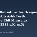 Maden Ruhsatı ve Taş Ocağının Mirası: Altı Aylık Fesih Süresi ve Ehil Mirasçıya Tahsis (3213 s.K. m.5)