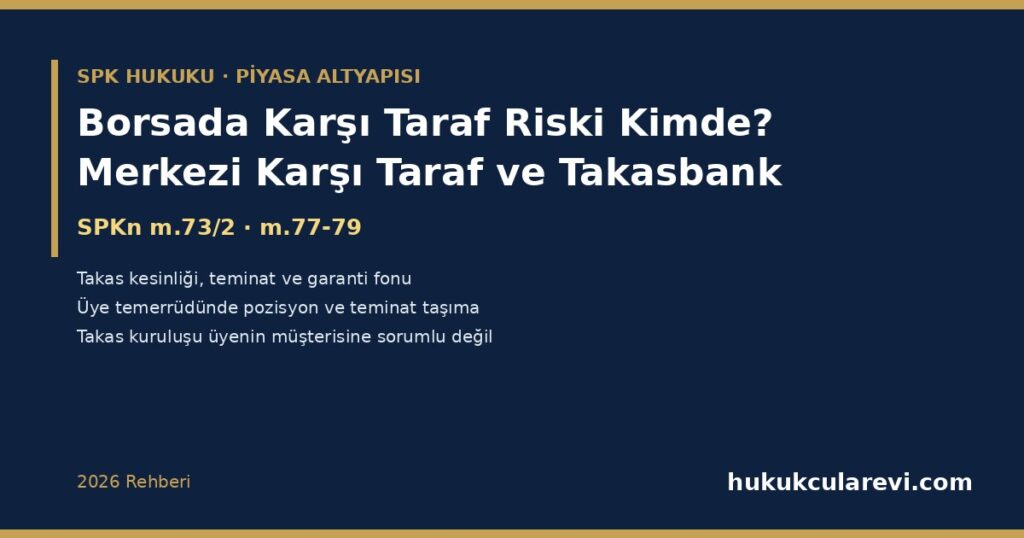 Borsada Karşı Taraf Riski Kimde? 2026 Merkezi Takas ve Merkezi Karşı Taraf: SPKn m.77-79 ve m.73/2 — Takasbank’ın Rolü, Takas Kesinliği, Teminatlar ve Garanti Fonu, Üye Temerrüdünde Pozisyon ve Teminatların Taşınması, “Takas Kuruluşu Üyenin Müşterisine Sorumlu Değildir” Kuralı ve Yatırımcı İçin Anlamı Borsada Karşı Taraf Riski Kimde? 2026 Merkezi Takas ve Merkezi Karşı Taraf: SPKn m.77-79 ve m.73/2 — Takasbank’ın Rolü, Takas Kesinliği, Teminatlar ve Garanti Fonu, Üye Temerrüdünde Pozisyon ve Teminatların Taşınması, “Takas Kuruluşu Üyenin Müşterisine Sorumlu Değildir” Kuralı ve Yatırımcı İçin Anlamı