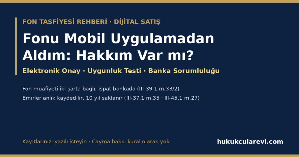 Fonu Bankamın Mobil Uygulamasından Aldım 2026 — Tek Tıkla Onay, Dijital Uygunluk Testi, Uygulama İçi Fon Önerileri ve Bankanın Sorumluluğu (III-39.1 m.25, 33; III-37.1 m.35, 45/6; III-45.1 m.27; HMK m.193, 199) (Kayıt Talebi Dilekçesiyle) Fonu Bankamın Mobil Uygulamasından Aldım 2026 — Tek Tıkla Onay, Dijital Uygunluk Testi, Uygulama İçi Fon Önerileri ve Bankanın Sorumluluğu (III-39.1 m.25, 33; III-37.1 m.35, 45/6; III-45.1 m.27; HMK m.193, 199) (Kayıt Talebi Dilekçesiyle)