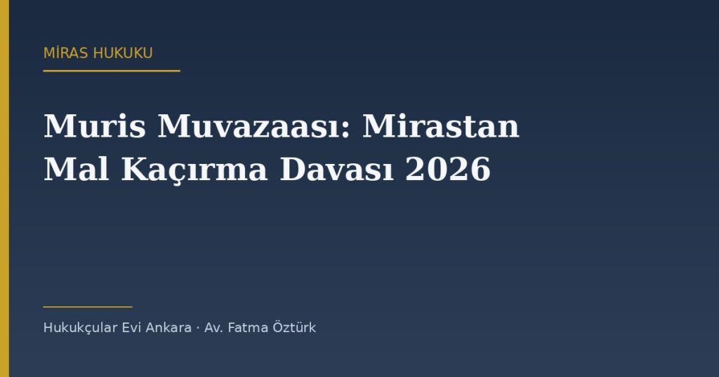 Muris Muvazaası (Mirastan Mal Kaçırma) Nedir, Dava Nasıl Açılır? 2026 Rehberi: Şartlar, İspat, Süre ve Tapu İptali Muris Muvazaası (Mirastan Mal Kaçırma) Nedir, Dava Nasıl Açılır? 2026 Rehberi: Şartlar, İspat, Süre ve Tapu İptali