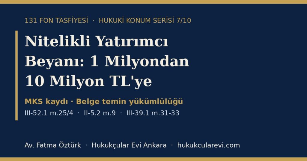 Nitelikli Yatırımcı Beyanı ve Fon Tasfiyesi 2026: 1 Milyondan 10 Milyon TL’ye Eşik, MKS Kaydı ve Satış Belgeleri — III-52.1 m.25/4, II-5.2 m.9 ve III-39.1 m.31-33 Kapsamında Nitelikli Yatırımcı Beyanı ve Fon Tasfiyesi 2026: 1 Milyondan 10 Milyon TL’ye Eşik, MKS Kaydı ve Satış Belgeleri — III-52.1 m.25/4, II-5.2 m.9 ve III-39.1 m.31-33 Kapsamında