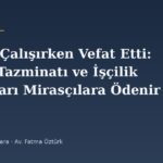 Babam Çalışırken Vefat Etti: Kıdem Tazminatı ve İşçilik Alacakları Mirasçılara Ödenir mi?