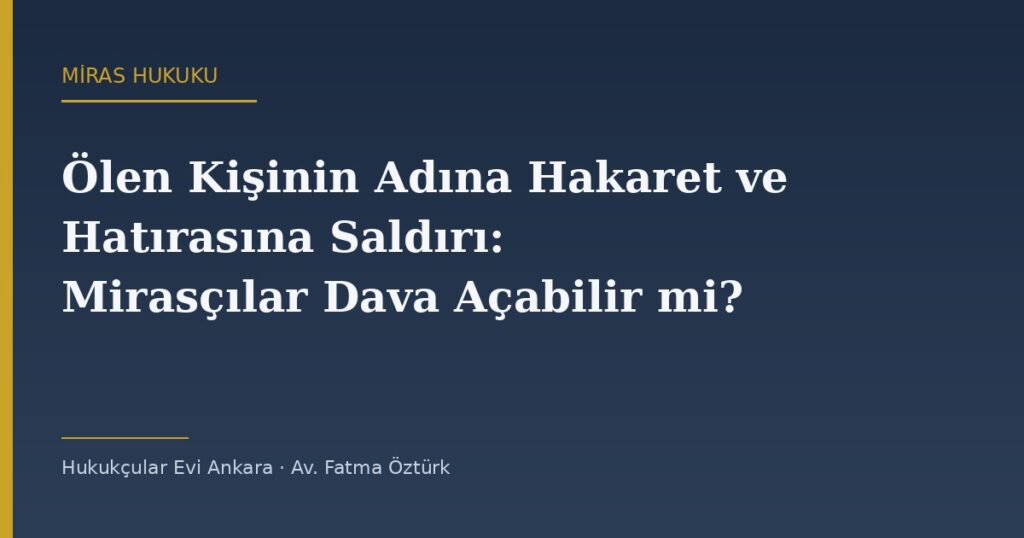 Ölen Kişinin Adına Hakaret ve Hatırasına Saldırı: Mirasçılar Dava Açabilir mi? Ölen Kişinin Adına Hakaret ve Hatırasına Saldırı: Mirasçılar Dava Açabilir mi?