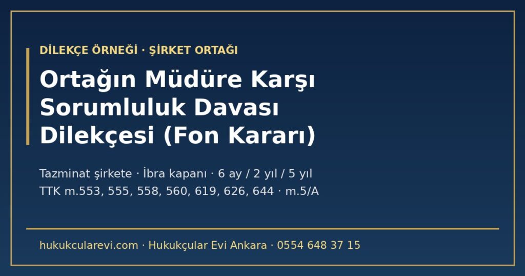 Ortağın Müdüre Karşı Sorumluluk Davası Dilekçesi Örneği 2026 (Şirket Nakdi Fona Yatırıldı) — TTK m.553 ve m.644/1-a, Tazminatın Şirkete Ödenmesi (m.555), Kusurun İspatı, İbra Kapanı ve Altı Aylık Süre (m.558, m.619/1), Zamanaşımı (m.560), Arabuluculuk ve Muhalefet Beyanı Ortağın Müdüre Karşı Sorumluluk Davası Dilekçesi Örneği 2026 (Şirket Nakdi Fona Yatırıldı) — TTK m.553 ve m.644/1-a, Tazminatın Şirkete Ödenmesi (m.555), Kusurun İspatı, İbra Kapanı ve Altı Aylık Süre (m.558, m.619/1), Zamanaşımı (m.560), Arabuluculuk ve Muhalefet Beyanı