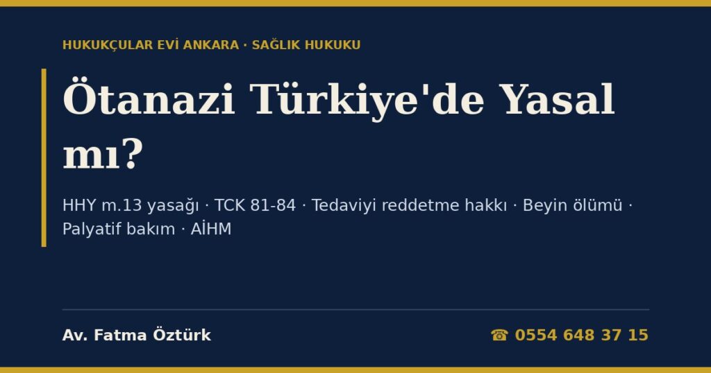 Ötanazi Türkiye’de Yasal mı? 2026: Aktif ve Pasif Ötanazi Ayrımı, Hasta Hakları Yönetmeliği m.13, Kasten Öldürme ve İntihara Yardım (TCK 81-84), Tedaviyi Reddetme Hakkı, Yaşam Desteği, Beyin Ölümü ve AİHM Kararları Ötanazi Türkiye’de Yasal mı? 2026: Aktif ve Pasif Ötanazi Ayrımı, Hasta Hakları Yönetmeliği m.13, Kasten Öldürme ve İntihara Yardım (TCK 81-84), Tedaviyi Reddetme Hakkı, Yaşam Desteği, Beyin Ölümü ve AİHM Kararları