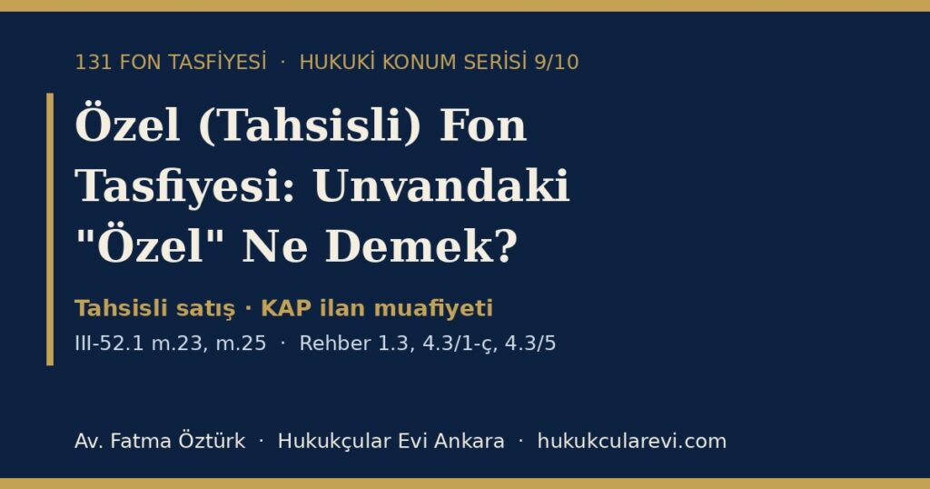 Özel (Tahsisli) Fon Tasfiyesi 2026: Unvandaki “Özel” İbaresi Ne Anlama Gelir? — III-52.1 m.23 ve m.25 ile Rehber 1.3, 4.3/1-ç ve 4.3/5 Kapsamında Yatırımcının Konumu Özel (Tahsisli) Fon Tasfiyesi 2026: Unvandaki “Özel” İbaresi Ne Anlama Gelir? — III-52.1 m.23 ve m.25 ile Rehber 1.3, 4.3/1-ç ve 4.3/5 Kapsamında Yatırımcının Konumu