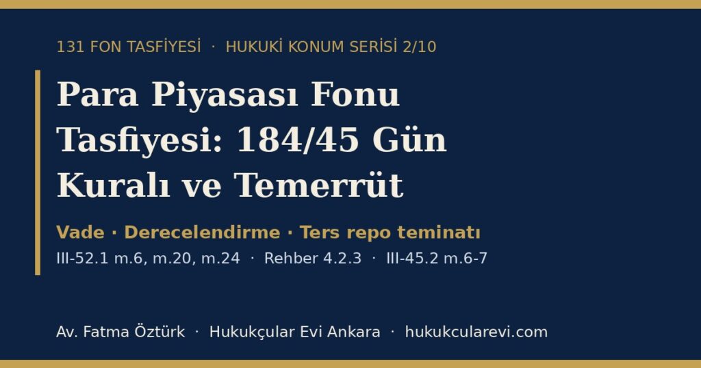 Para Piyasası Fonu Tasfiyesi 2026: 184/45 Gün Kuralı, Temerrüt ve Ters Repo Teminatı — III-52.1 m.6, m.20, m.24 ve Rehber 4.2.3 Kapsamında Yatırımcının Hukuki Konumu Para Piyasası Fonu Tasfiyesi 2026: 184/45 Gün Kuralı, Temerrüt ve Ters Repo Teminatı — III-52.1 m.6, m.20, m.24 ve Rehber 4.2.3 Kapsamında Yatırımcının Hukuki Konumu
