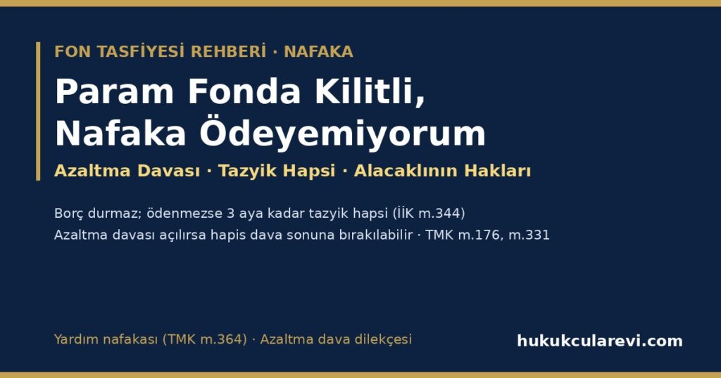 Param Fonda Kilitli, Nafaka Ödeyemiyorum 2026: Nafaka Borcu Durmaz, Tazyik Hapsi Riski (İİK m.344) ve Dava Sonuna Bırakılması, Nafakanın Azaltılması (TMK m.176, m.331), Alacaklının Hakları ve Yardım Nafakası (Dava Dilekçesi Örneğiyle) Param Fonda Kilitli, Nafaka Ödeyemiyorum 2026: Nafaka Borcu Durmaz, Tazyik Hapsi Riski (İİK m.344) ve Dava Sonuna Bırakılması, Nafakanın Azaltılması (TMK m.176, m.331), Alacaklının Hakları ve Yardım Nafakası (Dava Dilekçesi Örneğiyle)