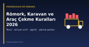 Römork, Karavan ve Araç Çekme Kuralları 2026: Tescil, Ehliyet Sınıfı, Ağırlık ve Sorumluluk (KTK m.19-21, 32, 65)