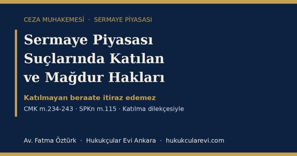 Sermaye Piyasası Suçlarında Katılan ve Mağdur Hakları 2026 (CMK m.234-243, SPKn m.115): Kovuşturmaya Yer Olmadığı Kararına İtiraz ve Kamu Davasına Katılma — Katılma Dilekçesi Örneğiyle Sermaye Piyasası Suçlarında Katılan ve Mağdur Hakları 2026 (CMK m.234-243, SPKn m.115): Kovuşturmaya Yer Olmadığı Kararına İtiraz ve Kamu Davasına Katılma — Katılma Dilekçesi Örneğiyle