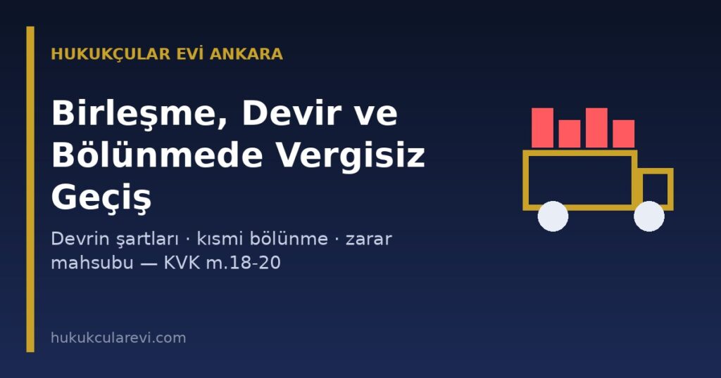 Şirket Birleşme, Devir ve Bölünmede Vergisiz Geçiş 2026: Devrin Şartları, Kısmi Bölünme ve Zarar Mahsubu (KVK m.18-20) Şirket Birleşme, Devir ve Bölünmede Vergisiz Geçiş 2026: Devrin Şartları, Kısmi Bölünme ve Zarar Mahsubu (KVK m.18-20)