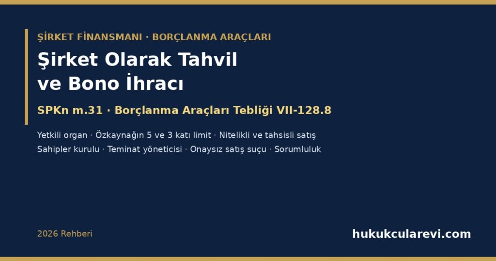 Şirket Olarak Tahvil veya Finansman Bonosu İhracı 2026: SPKn m.31 ve Borçlanma Araçları Tebliği (VII-128.8) — Yetkili Organ ve 15 Aylık Yetki, İhraç Limiti (Özkaynağın 5 ve 3 Katı), Halka Arz, Nitelikli Yatırımcı ve Tahsisli Satış, Borçlanma Aracı Sahipleri Kurulu, Teminat Yöneticisi ve İhraççı Sorumluluğu Şirket Olarak Tahvil veya Finansman Bonosu İhracı 2026: SPKn m.31 ve Borçlanma Araçları Tebliği (VII-128.8) — Yetkili Organ ve 15 Aylık Yetki, İhraç Limiti (Özkaynağın 5 ve 3 Katı), Halka Arz, Nitelikli Yatırımcı ve Tahsisli Satış, Borçlanma Aracı Sahipleri Kurulu, Teminat Yöneticisi ve İhraççı Sorumluluğu